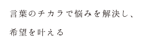 言葉のチカラで悩みを解決し、希望を叶える